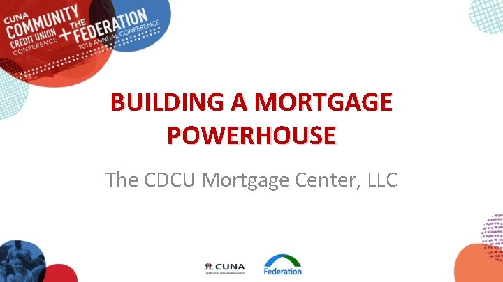 BUILDING A MORTGAGE POWERHOUSE The CDCU Mortgage Center, LLC 