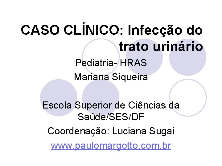 CASO CLÍNICO: Infecção do trato urinário Pediatria- HRAS Mariana Siqueira Escola Superior de Ciências
