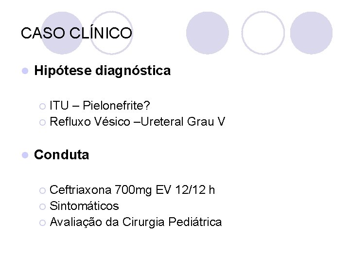 CASO CLÍNICO l Hipótese diagnóstica ITU – Pielonefrite? ¡ Refluxo Vésico –Ureteral Grau V