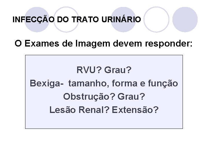 INFECÇÃO DO TRATO URINÁRIO O Exames de Imagem devem responder: RVU? Grau? Bexiga- tamanho,