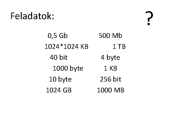 Feladatok: 0, 5 Gb 1024*1024 KB 40 bit 1000 byte 1024 GB 500 Mb
