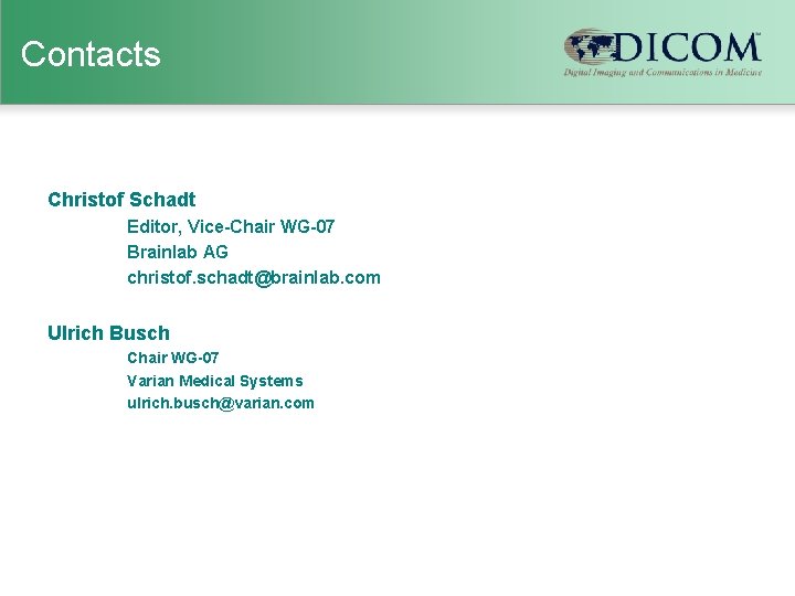 Contacts Christof Schadt Editor, Vice-Chair WG-07 Brainlab AG christof. schadt@brainlab. com Ulrich Busch Chair