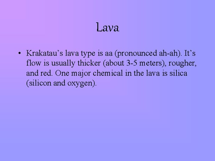 Lava • Krakatau’s lava type is aa (pronounced ah-ah). It’s flow is usually thicker