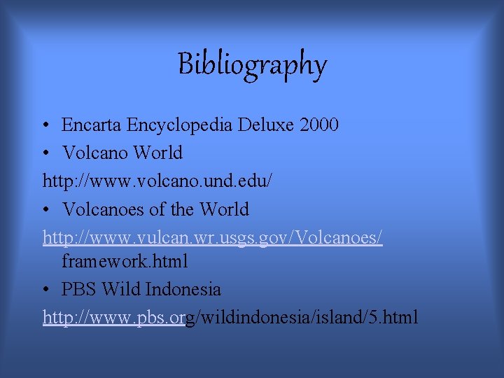 Bibliography • Encarta Encyclopedia Deluxe 2000 • Volcano World http: //www. volcano. und. edu/