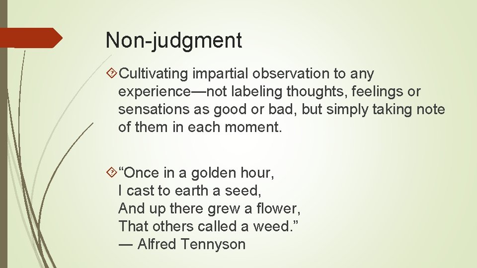 Non-judgment Cultivating impartial observation to any experience—not labeling thoughts, feelings or sensations as good