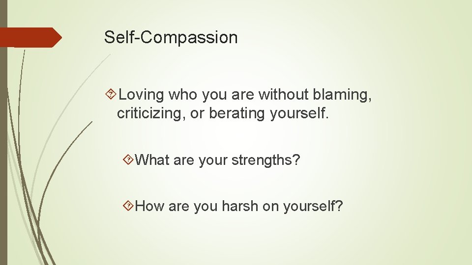 Self-Compassion Loving who you are without blaming, criticizing, or berating yourself. What are your