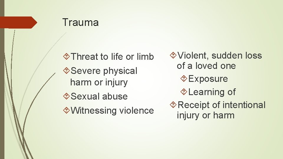 Trauma Threat to life or limb Severe physical harm or injury Sexual abuse Witnessing