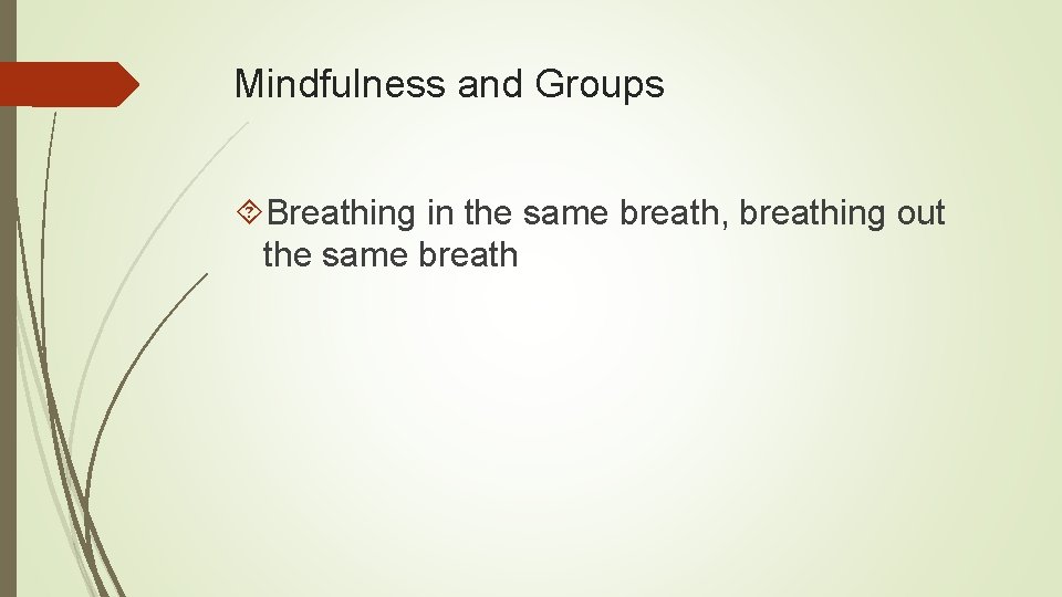 Mindfulness and Groups Breathing in the same breath, breathing out the same breath 