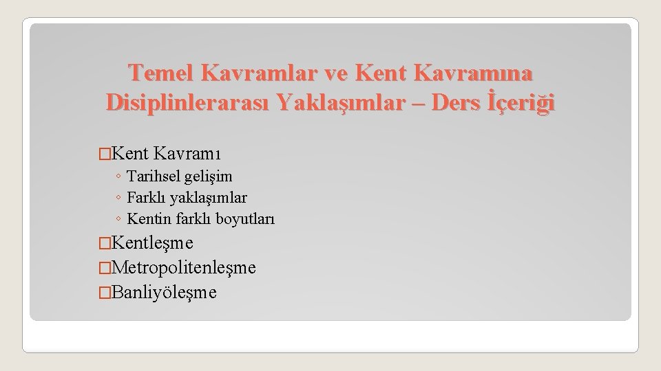 Temel Kavramlar ve Kent Kavramına Disiplinlerarası Yaklaşımlar – Ders İçeriği �Kent Kavramı ◦ Tarihsel