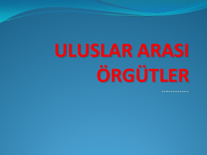 ULUSLAR ARASI ÖRGÜTLER …………… 
