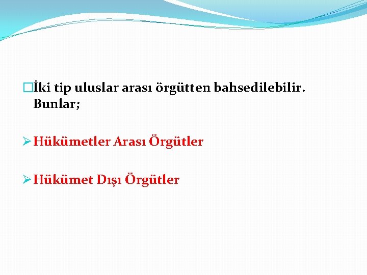 �İki tip uluslar arası örgütten bahsedilebilir. Bunlar; Ø Hükümetler Arası Örgütler Ø Hükümet Dışı