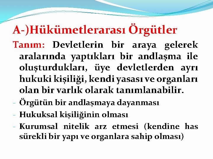 A-)Hükümetlerarası Örgütler Tanım: Devletlerin bir araya gelerek aralarında yaptıkları bir andlaşma ile oluşturdukları, üye