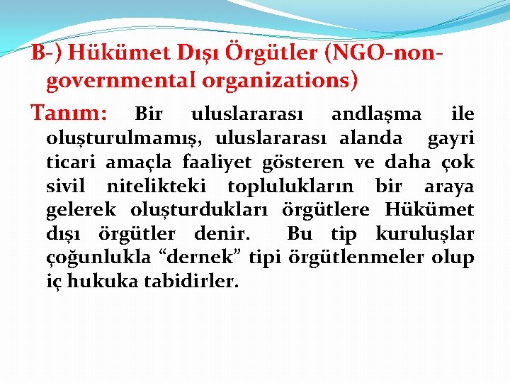 B-) Hükümet Dışı Örgütler (NGO-nongovernmental organizations) Tanım: Bir uluslararası andlaşma ile oluşturulmamış, uluslararası alanda
