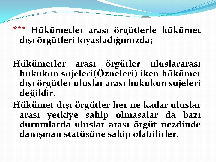 *** Hükümetler arası örgütlerle hükümet dışı örgütleri kıyasladığımızda; Hükümetler arası örgütler uluslararası hukukun sujeleri(Özneleri)
