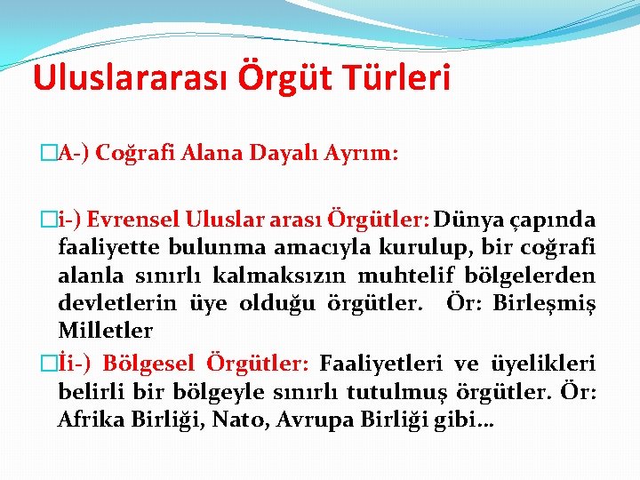 Uluslararası Örgüt Türleri �A-) Coğrafi Alana Dayalı Ayrım: �i-) Evrensel Uluslar arası Örgütler: Dünya