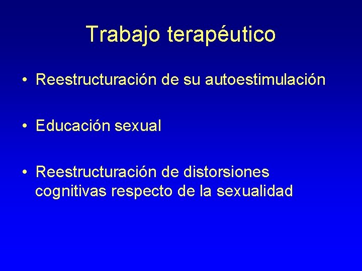 Trabajo terapéutico • Reestructuración de su autoestimulación • Educación sexual • Reestructuración de distorsiones