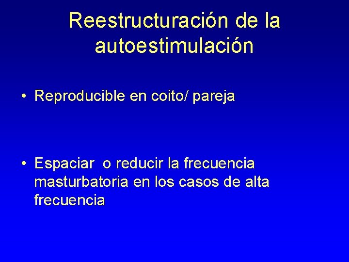 Reestructuración de la autoestimulación • Reproducible en coito/ pareja • Espaciar o reducir la