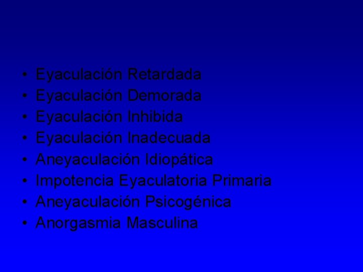  • • Eyaculación Retardada Eyaculación Demorada Eyaculación Inhibida Eyaculación Inadecuada Aneyaculación Idiopática Impotencia