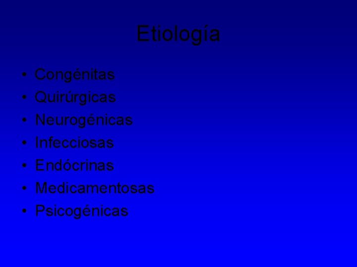 Etiología • • Congénitas Quirúrgicas Neurogénicas Infecciosas Endócrinas Medicamentosas Psicogénicas 