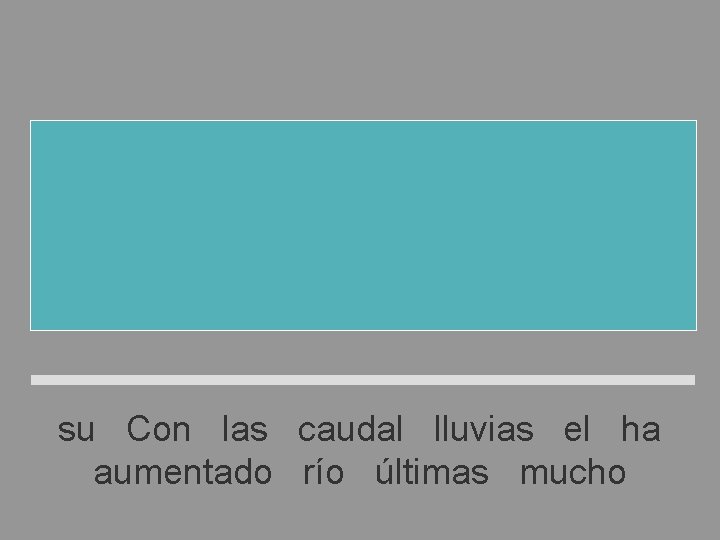 Con las últimas lluvias el río ha aumentado mucho su caudal su Con las Con las últimas lluvias el río ha aumentado mucho su caudal su Con las