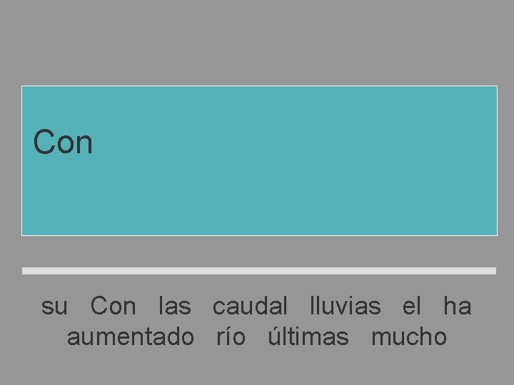 Con las últimas lluvias el río ha aumentado mucho su caudal su Con las Con las últimas lluvias el río ha aumentado mucho su caudal su Con las