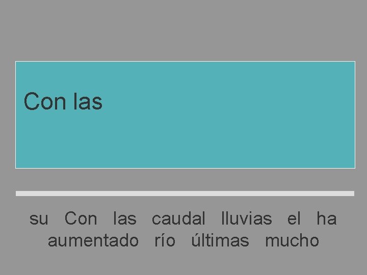 Con las últimas lluvias el río ha aumentado mucho su caudal su Con las Con las últimas lluvias el río ha aumentado mucho su caudal su Con las