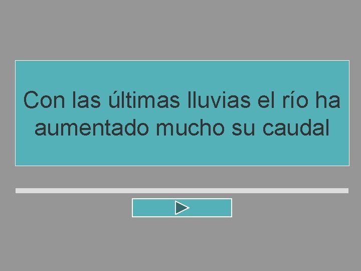 Con las últimas lluvias el río ha aumentado mucho su caudal Con las últimas lluvias el río ha aumentado mucho su caudal
