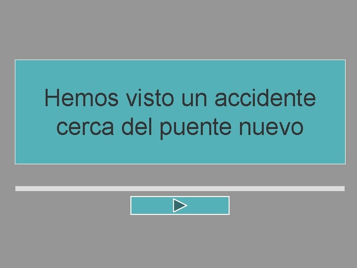 Hemos visto un accidente cerca del puente nuevo Hemos visto un accidente cerca del puente nuevo
