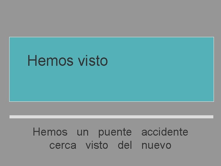 Hemos visto un accidente cerca del puente nuevo Hemos un puente accidente cerca visto Hemos visto un accidente cerca del puente nuevo Hemos un puente accidente cerca visto