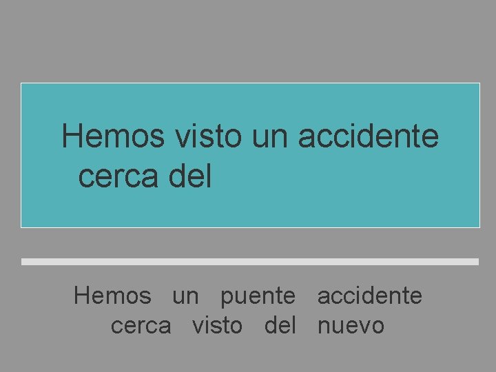 Hemos visto un accidente cerca del puente nuevo Hemos un puente accidente cerca visto Hemos visto un accidente cerca del puente nuevo Hemos un puente accidente cerca visto