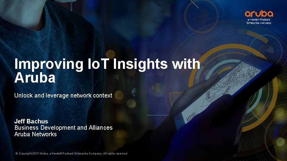 Improving Io. T Insights with Aruba Unlock and leverage network context Jeff Bachus Business