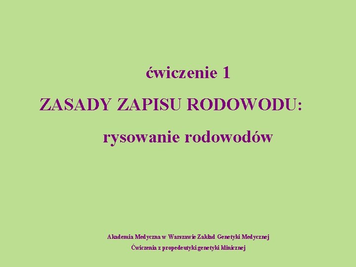 ćwiczenie 1 ZASADY ZAPISU RODOWODU: rysowanie rodowodów Akademia Medyczna w Warszawie Zakład Genetyki Medycznej