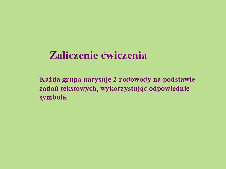 Zaliczenie ćwiczenia Każda grupa narysuje 2 rodowody na podstawie zadań tekstowych, wykorzystując odpowiednie symbole.