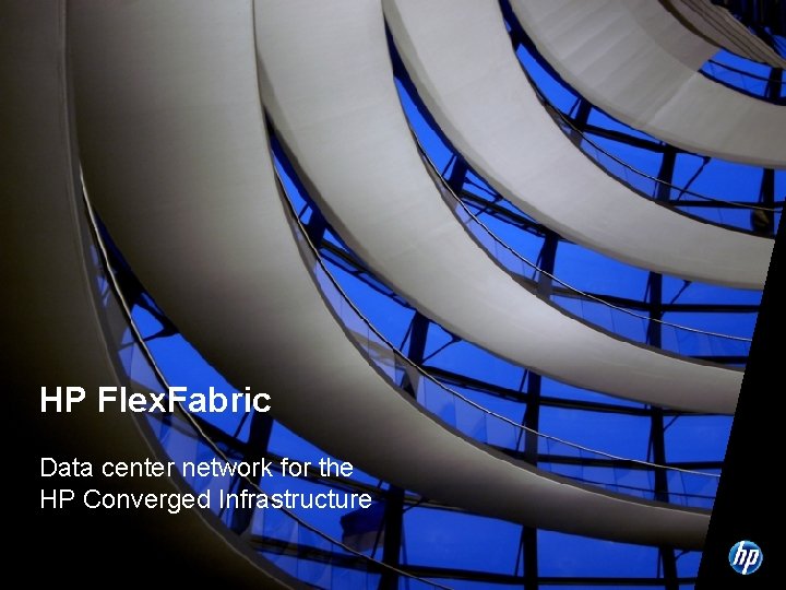 HP Flex. Fabric Data center network for the HP Converged Infrastructure HP Flex. Fabric