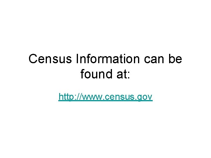 Census Information can be found at: http: //www. census. gov 