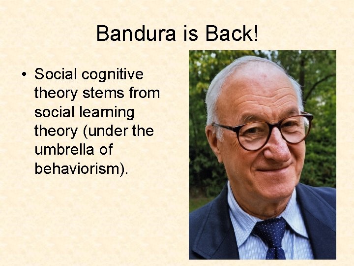 Bandura is Back! • Social cognitive theory stems from social learning theory (under the