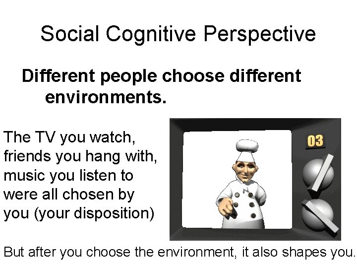 Social Cognitive Perspective Different people choose different environments. The TV you watch, friends you