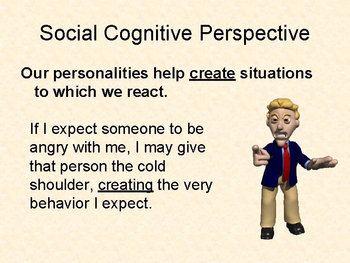 Social Cognitive Perspective Our personalities help create situations to which we react. If I