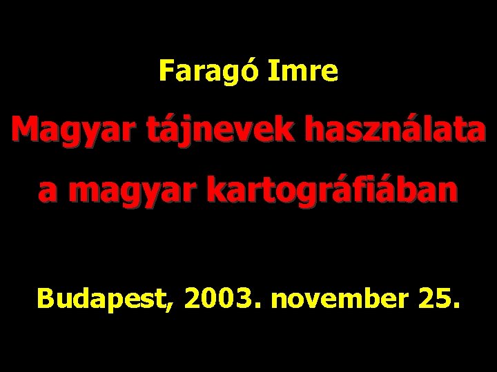 Faragó Imre Magyar tájnevek használata a magyar kartográfiában Budapest, 2003. november 25. 