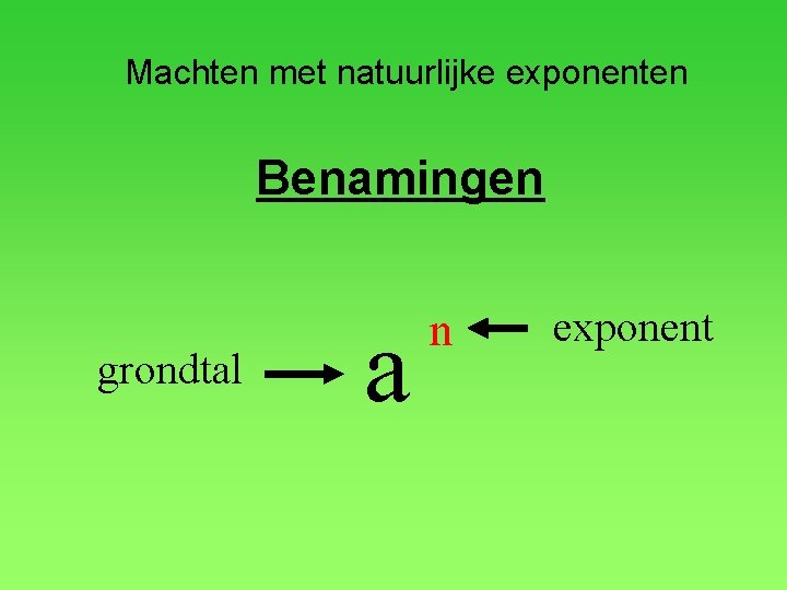 Machten met natuurlijke exponenten Benamingen grondtal a n exponent 