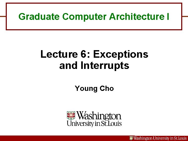 Graduate Computer Architecture I Lecture 6: Exceptions and Interrupts Young Cho 