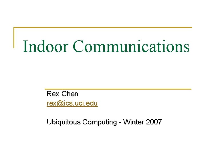 Indoor Communications Rex Chen rex@ics. uci. edu Ubiquitous Computing - Winter 2007 