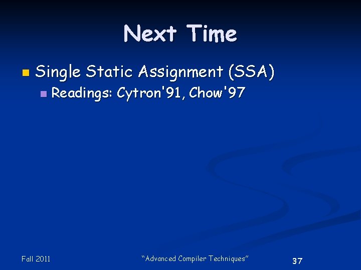 Next Time n Single Static Assignment (SSA) n Fall 2011 Readings: Cytron'91, Chow'97 “Advanced