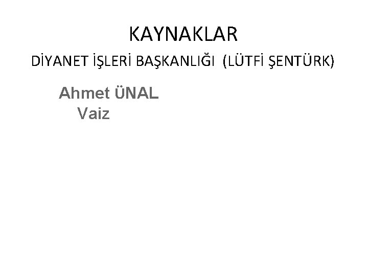 KAYNAKLAR DİYANET İŞLERİ BAŞKANLIĞI (LÜTFİ ŞENTÜRK) Ahmet ÜNAL Vaiz KAYNAKLAR DİYANET İŞLERİ BAŞKANLIĞI (LÜTFİ ŞENTÜRK) Ahmet ÜNAL Vaiz