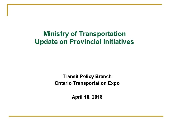 Ministry of Transportation Update on Provincial Initiatives Transit Policy Branch Ontario Transportation Expo April