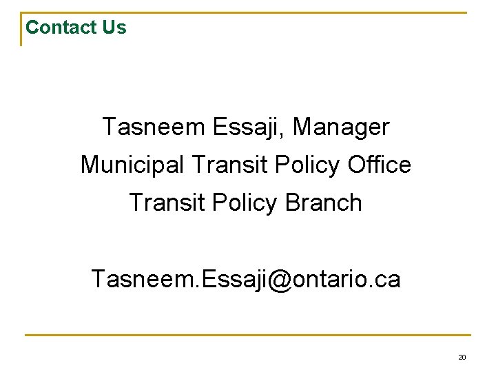 Contact Us Tasneem Essaji, Manager Municipal Transit Policy Office Transit Policy Branch Tasneem. Essaji@ontario.