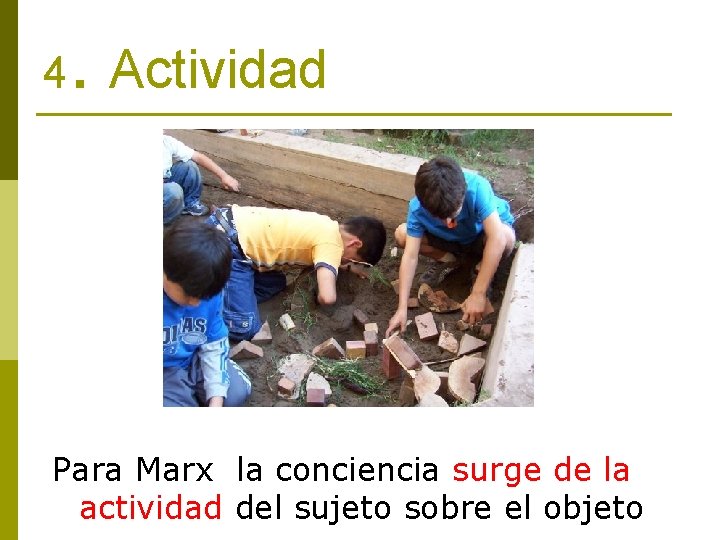 4 . Actividad Para Marx la conciencia surge de la actividad del sujeto sobre