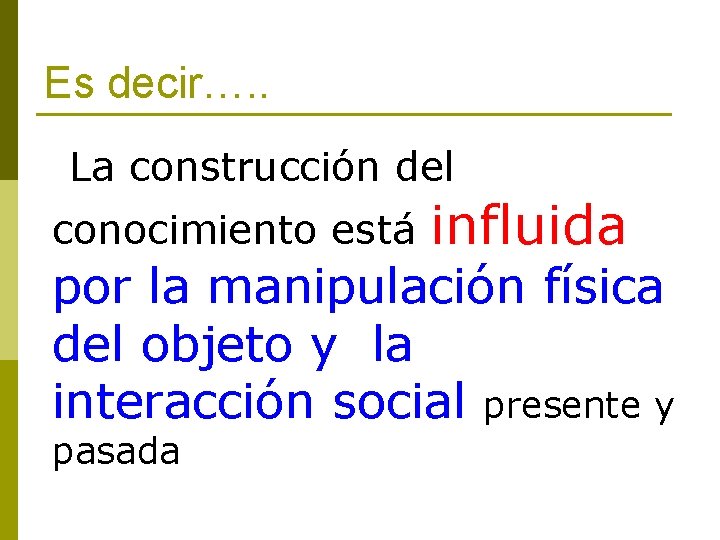 Es decir…. . La construcción del conocimiento está influida por la manipulación física del