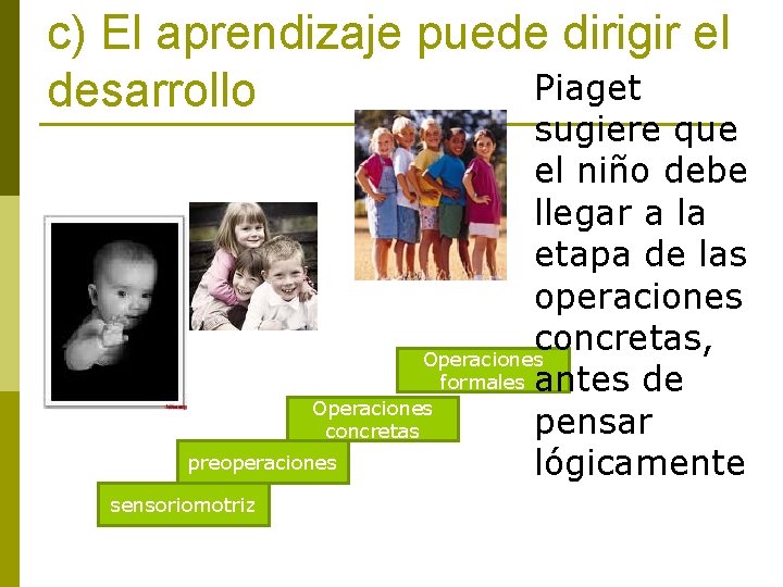c) El aprendizaje puede dirigir el Piaget desarrollo sugiere que el niño debe llegar