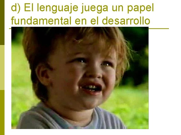 d) El lenguaje juega un papel fundamental en el desarrollo 